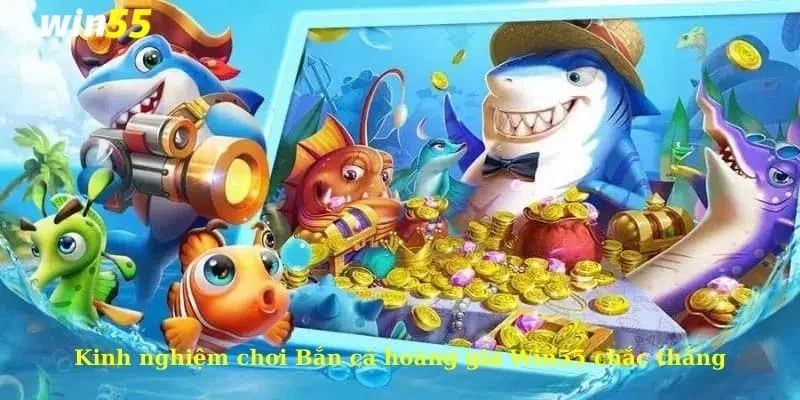 Bắn cá hoàng gia Win55 - Tham gia nhận quà khủng liền tay 3 Kinh nghiệm chơi Bắn cá hoàng gia Win55 chắc thắng