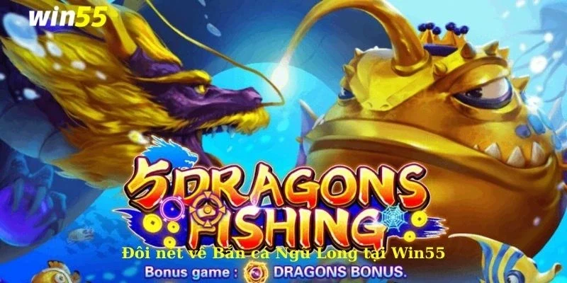 Đôi nét về Bắn cá Ngũ Long tại Win55