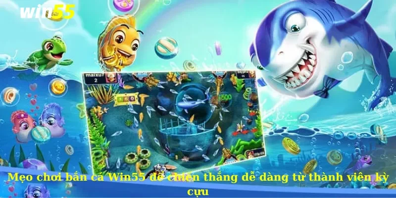 Mẹo chơi bắn cá Win55 để chiến thắng dễ dàng từ thành viên kỳ cựu