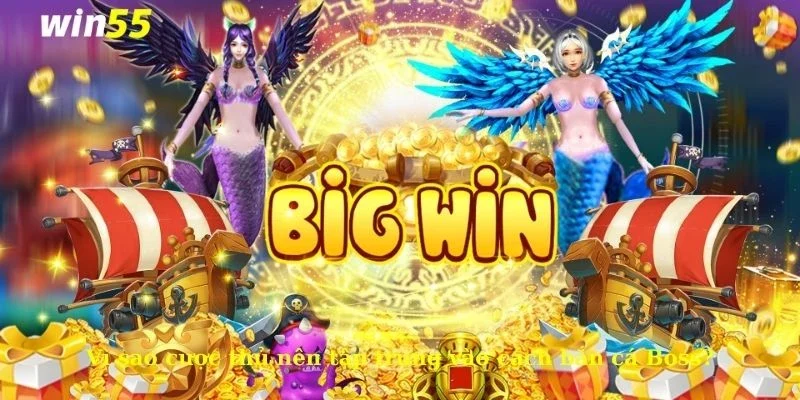 Cách bắn cá Boss chuẩn xác cho cược thủ tham gia tại Win55 2 Vì sao cược thủ nên tập trung vào cách bắn cá Boss?