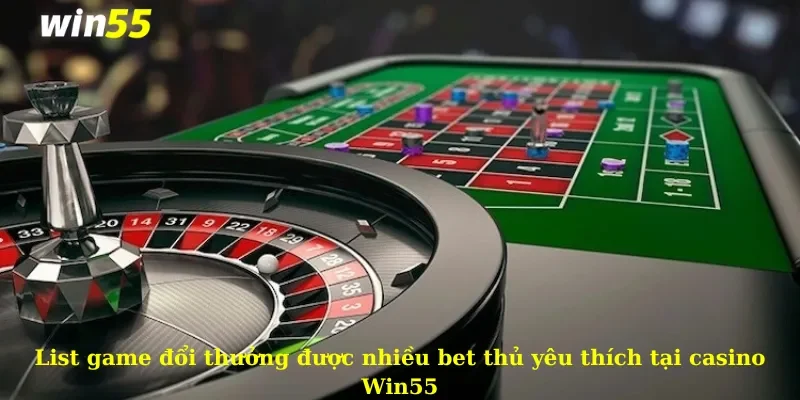 List game đổi thưởng được nhiều bet thủ yêu thích tại casino Win55
