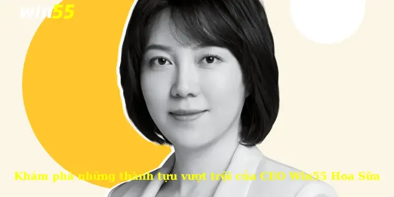 Khám phá những thành tựu vượt trội của CEO Win55 Hoa Sữa