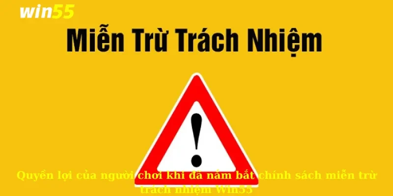Miễn Trừ Trách Nhiệm 3 Quyền lợi của người chơi khi đã nắm bắt chính sách miễn trừ trách nhiệm Win55